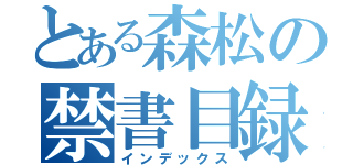 とある森松の禁書目録（インデックス）