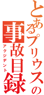 とあるプリウスの事故目録（アクジデント）