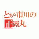 とある市川の正露丸（）