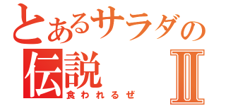 とあるサラダの伝説Ⅱ（食われるぜ）