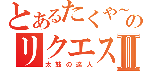 とあるたくや～のリクエストⅡ（太鼓の達人）