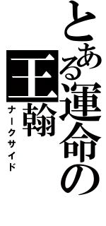 とある運命の王翰（ナークサイド）