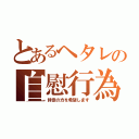 とあるヘタレの自慰行為（辞意の方を希望します）