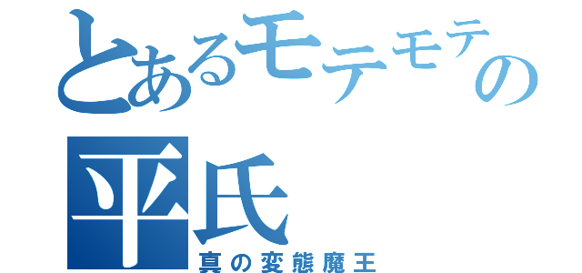 とあるモテモテ魔王の平氏（真の変態魔王）