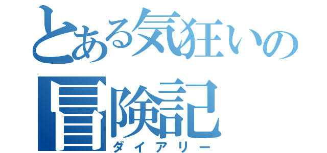 とある気狂いの冒険記（ダイアリー）