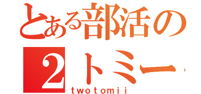 とある部活の２トミー（ｔｗｏｔｏｍｉｉ）