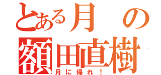 とある月の額田直樹（月に帰れ！）