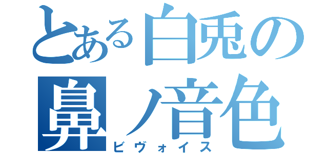 とある白兎の鼻ノ音色（ビヴォイス）