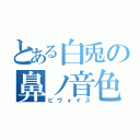 とある白兎の鼻ノ音色（ビヴォイス）