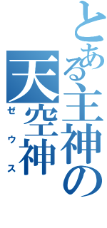 とある主神の天空神（ゼウス）