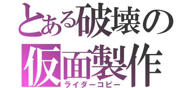 とある破壊の仮面製作（ライダーコピー）