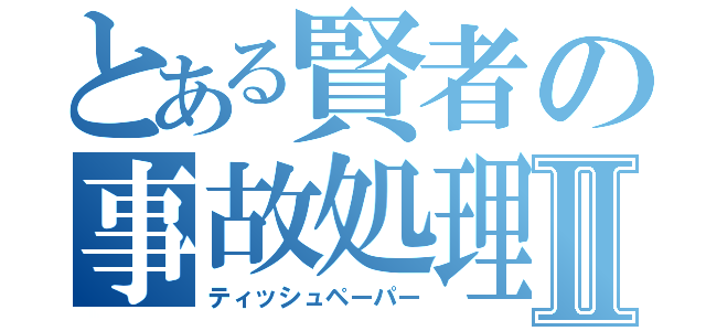 とある賢者の事故処理Ⅱ（ティッシュペーパー）