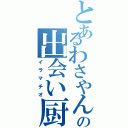 とあるわさやんの出会い厨Ⅱ（イラマチオ）