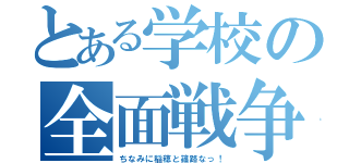 とある学校の全面戦争（ちなみに稲穂と篠路なっ！）