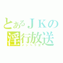 とあるＪＫの淫行放送（メンへラ女）