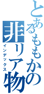 とあるももかの非リア物語（インデックス）