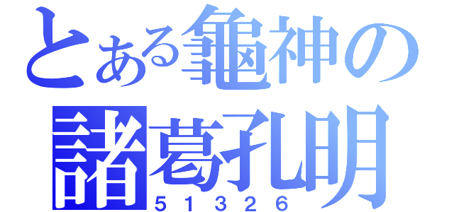 とある龜神の諸葛孔明（５１３２６）