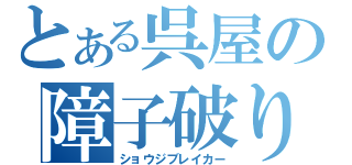 とある呉屋の障子破り（ショウジブレイカー）