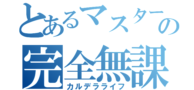 とあるマスターの完全無課金（カルデラライフ）