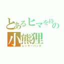 とあるヒマを持て余したの小熊狸（レッサーパンダ）