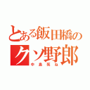 とある飯田橋のクソ野郎（中島死ね）