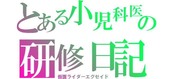 とある小児科医の研修日記（仮面ライダーエグゼイド）