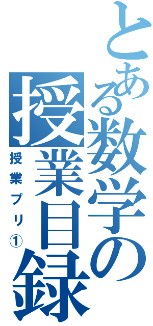 とある数学の授業目録（授業プリ①）