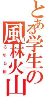 とある学生の風林火山（３年５組）