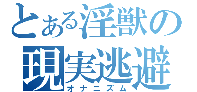 とある淫獣の現実逃避（オナニズム）