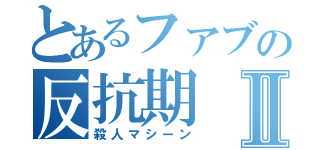 とあるファブの反抗期Ⅱ（殺人マシーン）