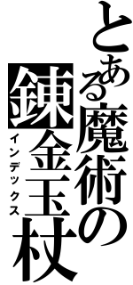 とある魔術の錬金玉杖（インデックス）