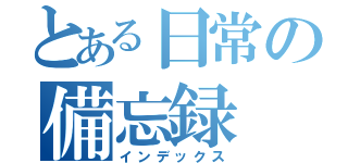 とある日常の備忘録（インデックス）