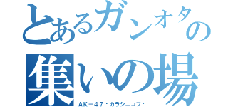 とあるガンオタの集いの場（ＡＫ－４７〜カラシニコフ〜）