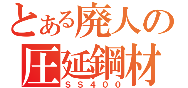 とある廃人の圧延鋼材（ＳＳ４００）