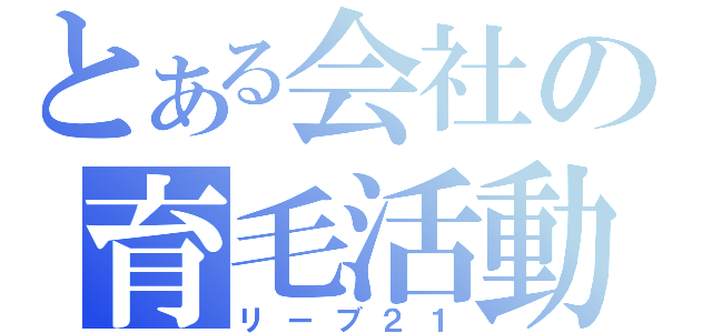 とある会社の育毛活動（リーブ２１）