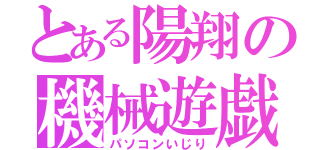 とある陽翔の機械遊戯（パソコンいじり）