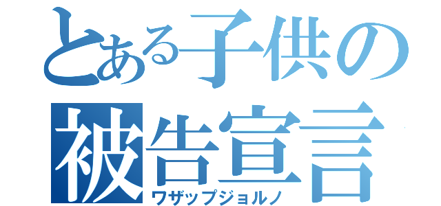 とある子供の被告宣言（ワザップジョルノ）