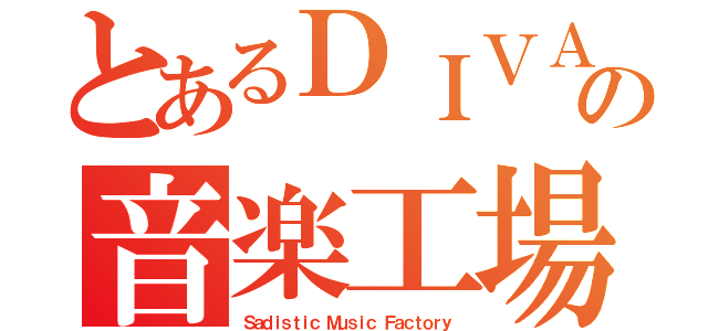 とあるＤＩＶＡ界の音楽工場（Ｓａｄｉｓｔｉｃ Ｍｕｓｉｃ Ｆａｃｔｏｒｙ）