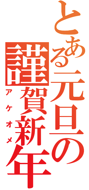 とある元旦の謹賀新年（アケオメ）