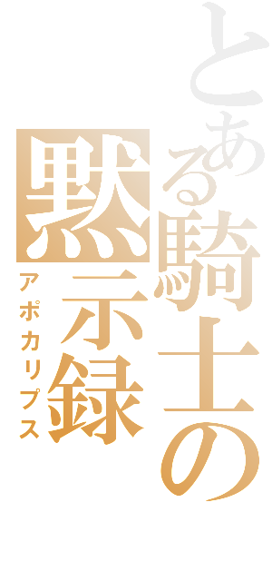 とある騎士の黙示録（アポカリプス）