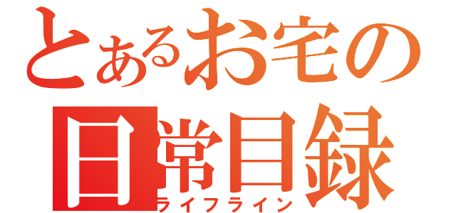 とあるお宅の日常目録（ライフライン）