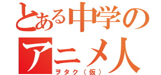 とある中学のアニメ人（ヲタク（仮））