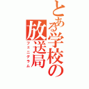 とある学校の放送局（フェニグラム）