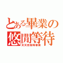 とある畢業の悠閒等待（天天悠閒等畢業）