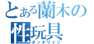 とある蘭木の性玩具（ダッチワイフ）