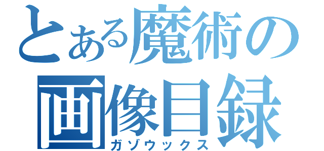 とある魔術の画像目録（ガゾウックス）