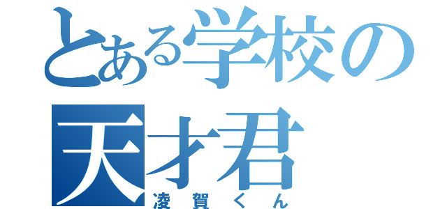 とある学校の天才君（凌賀くん）