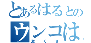 とあるはるとのウンコは（激くさ）