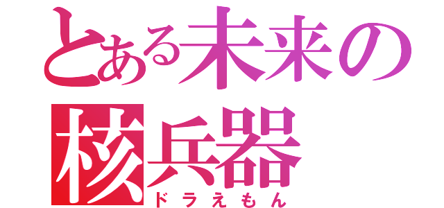 とある未来の核兵器（ドラえもん）