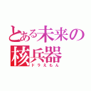 とある未来の核兵器（ドラえもん）